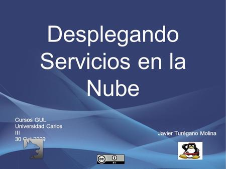 Desplegando Servicios en la Nube Javier Turégano Molina Cursos GUL Universidad Carlos III 30 Oct 2009.
