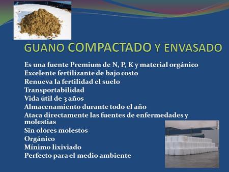 Es una fuente Premium de N, P, K y material orgánico Excelente fertilizante de bajo costo Renueva la fertilidad el suelo Transportabilidad Vida útil de.