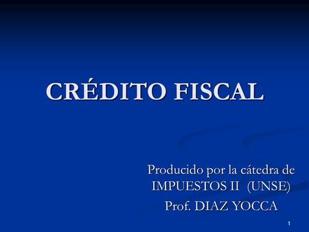 1 CRÉDITO FISCAL Producido por la cátedra de IMPUESTOS II (UNSE) Prof. DIAZ YOCCA.