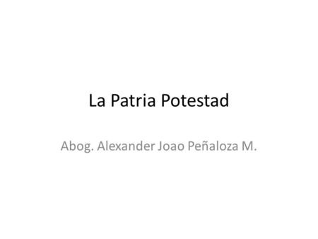 La Patria Potestad Abog. Alexander Joao Peñaloza M.