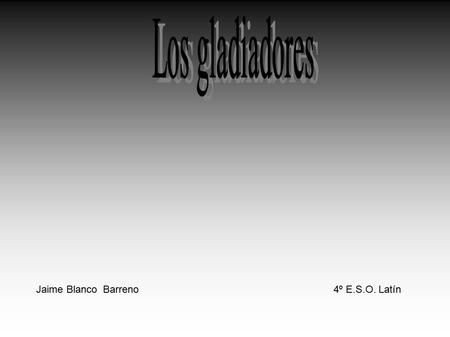 Jaime Blanco Barreno4º E.S.O. Latín. El origen de los gladiadores El Origen de los Gladiadores se remonta al siglo VI antes de nuestra era cuando los.