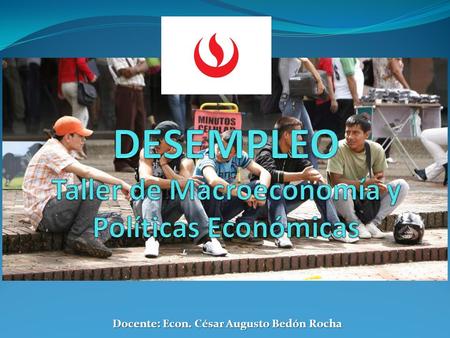 Docente: Econ. César Augusto Bedón Rocha Desempleo Oculto Comprende a las personas que no estaban trabajando y no buscaron trabajo durante el período.