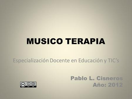 MUSICO TERAPIA Especialización Docente en Educación y TIC’s Pablo L. Cisneros Año: 2012.