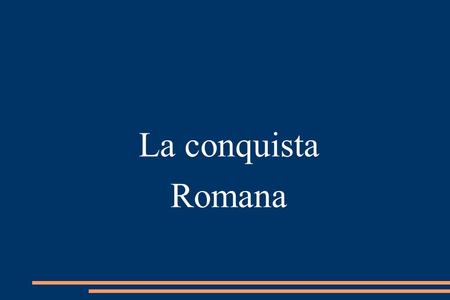 La conquista Romana. Vamos a presentar Las guerras púnicas en la Península. Cronología y etapas de la conquista. Factores de romanización.