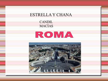 ESTRELLA Y CHANA CANDIL MACÌAS. Roma es una ciudad del sur de Europa, ubicada en la península itálica,es la capital de la república italiana Antiguamente.