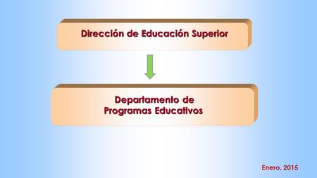 Departamento de Departamento de Programas Educativos Enero, 2015 Dirección de Educación Superior Dirección de Educación Superior.