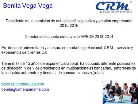 Benita Vega Vega Presidenta de la comisión de actualización ejecutiva y gestión empresarial 2015-2016 Directora de la junta directiva de APEDE 2013-2014.