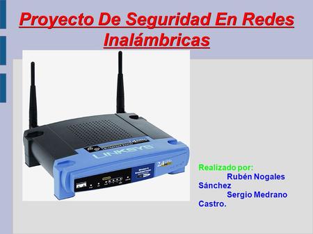 Proyecto De Seguridad En Redes Inalámbricas Realizado por: Rubén Nogales Sánchez Sergio Medrano Castro.