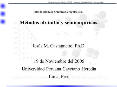 Departamento de Química, UPCH - Introducción a la Química Computacional Introducción a la Química Computacional Métodos ab-initio y semiempíricos. Jesús.