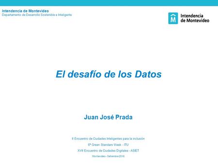 El desafío de los Datos Juan José Prada II Encuentro de Ciudades Inteligentes para la inclusión 6ª Green Standars Week - ITU XVII Encuentro de Ciudades.