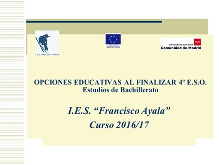 OPCIONES EDUCATIVAS AL FINALIZAR 4º E.S.O. Estudios de Bachillerato I.E.S. “Francisco Ayala” Curso 2016/17.