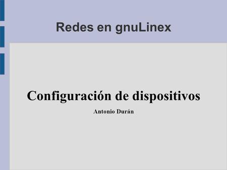 Redes en gnuLinex Configuración de dispositivos Antonio Durán.