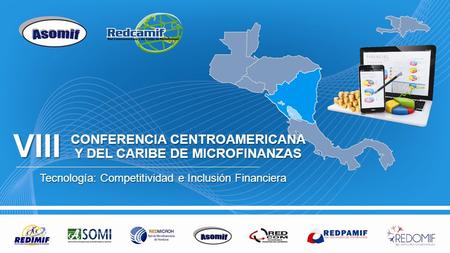 CONFERENCIA CENTROAMERICANA Y DEL CARIBE DE MICROFINANZAS Tecnología: Competitividad e Inclusión Financiera VIII.