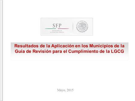 Resultados de la Aplicación en los Municipios de la Guía de Revisión para el Cumplimiento de la LGCG Mayo, 2015.