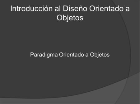 Introducción al Diseño Orientado a Objetos Paradigma Orientado a Objetos.