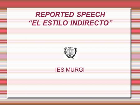 REPORTED SPEECH “EL ESTILO INDIRECTO” IES MURGI. 1. REPORTING STATEMENTS – LAS ORACIONES ENUNCIATIVAS A)Podemos contar lo que alguien dijo de dos maneras: