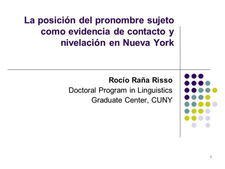 1 La posición del pronombre sujeto como evidencia de contacto y nivelación en Nueva York Rocío Raña Risso Doctoral Program in Linguistics Graduate Center,
