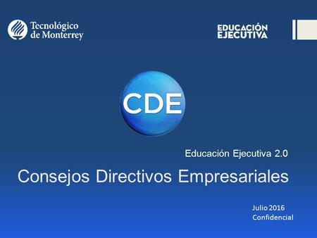 Consejos Directivos Empresariales Educación Ejecutiva 2.0 Julio 2016 Confidencial.