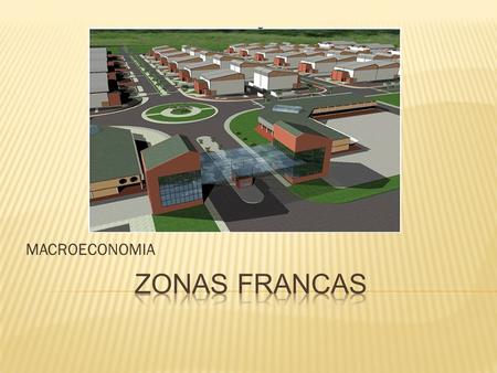 MACROECONOMIA. La Zona Franca es el área geográfica delimitada dentro del territorio nacional, en donde se desarrollan actividades industriales de bienes.