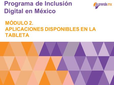 Programa de Inclusión Digital en México MÓDULO 2. APLICACIONES DISPONIBLES EN LA TABLETA.