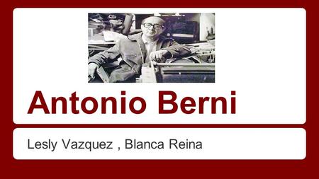 Antonio Berni Lesly Vazquez, Blanca Reina. Su Vida ●Nacio en el 14 Mayo 1905. ●Murio en el 13 de Octubre 1981. ●Berni nació en la ciudad de Rosario el.