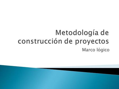 Marco lógico.  Es una herramienta para facilitar el proceso de conceptualización, diseño, ejecución y evaluación de proyectos  Su énfasis está centrado.