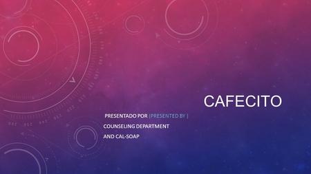 CAFECITO PRESENTADO POR (PRESENTED BY ) COUNSELING DEPARTMENT AND CAL-SOAP.