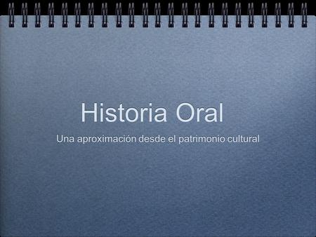 Historia Oral Una aproximación desde el patrimonio cultural.