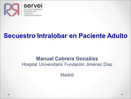 Secuestro Intralobar en Paciente Adulto Manuel Cabrera González Hospital Universitario Fundación Jiménez Díaz Madrid.