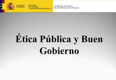 Ética Pública y Buen Gobierno SECRETARÍA DE ESTADO DE ADMINISTRACIONES PÚBLICAS.