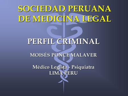 SOCIEDAD PERUANA DE MEDICINA LEGAL PERFIL CRIMINAL MOISÉS PONCE MALAVER Médico Legista - Psiquiatra LIMA PERU.