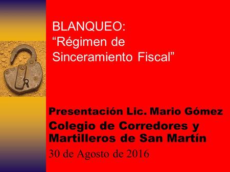 BLANQUEO: “Régimen de Sinceramiento Fiscal” Presentación Lic. Mario Gómez Colegio de Corredores y Martilleros de San Martín 30 de Agosto de 2016.