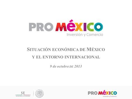 S ITUACIÓN ECONÓMICA DE M ÉXICO Y EL ENTORNO INTERNACIONAL 9 de octubre DE 2013.