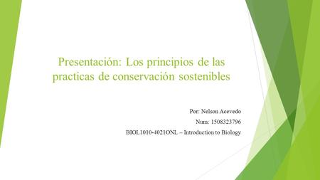 Presentación: Los principios de las practicas de conservación sostenibles Por: Nelson Acevedo Num: 1508323796 BIOL1010-4021ONL – Introduction to Biology.