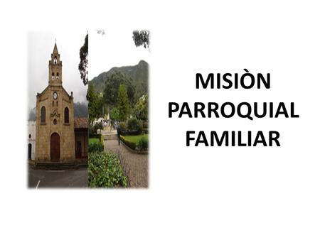 MISIÒN PARROQUIAL FAMILIAR. 1.Convocatoria a la comunidad para invitar vinculación de misioneros. 2. Formación de los misioneros con subsidio de la parroquia.
