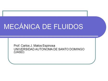 MECÁNICA DE FLUIDOS Prof. Carlos J. Matos Espinosa UNIVERSIDAD AUTONOMA DE SANTO DOMINGO (UASD)