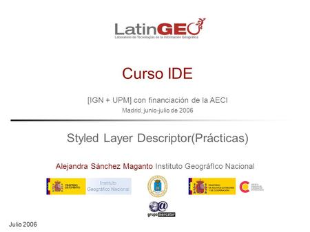 [IGN + UPM] con financiación de la AECI Madrid, junio-julio de 2006 Alejandra Sánchez Maganto Instituto GeográfIco Nacional Julio 2006 Curso IDE Styled.