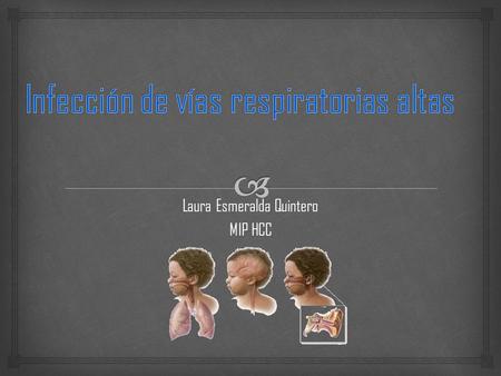 Laura Esmeralda Quintero MIP HCC.   Infección aguda de las vías respiratorias superiores (IAVAS) se refiere a la enfermedad infecciosa, que afecta al.