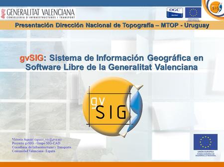 GvSIG: Sistema de Información Geográfica en Software Libre de la Generalitat Valenciana Presentación Dirección Nacional de Topografía – MTOP - Uruguay.