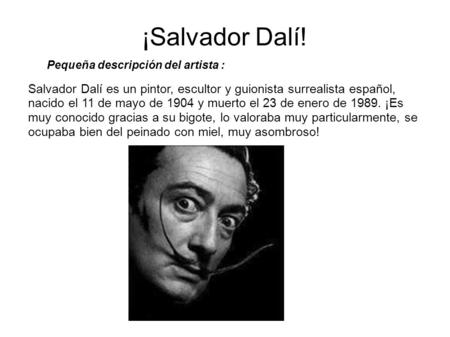 ¡Salvador Dalí! Salvador Dalí es un pintor, escultor y guionista surrealista español, nacido el 11 de mayo de 1904 y muerto el 23 de enero de 1989. ¡Es.