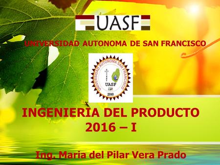 INGENIERIA DEL PRODUCTO 2016 – I Ing. Maria del Pilar Vera Prado UNIVERSIDAD AUTONOMA DE SAN FRANCISCO.