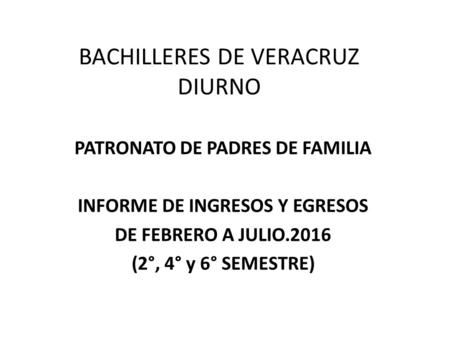 BACHILLERES DE VERACRUZ DIURNO PATRONATO DE PADRES DE FAMILIA INFORME DE INGRESOS Y EGRESOS DE FEBRERO A JULIO.2016 (2°, 4° y 6° SEMESTRE)