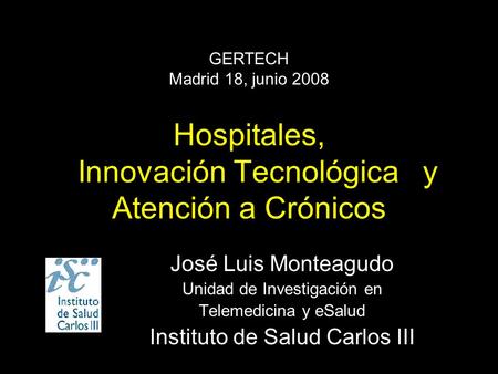 Hospitales, Innovación Tecnológica y Atención a Crónicos José Luis Monteagudo Unidad de Investigación en Telemedicina y eSalud Instituto de Salud Carlos.