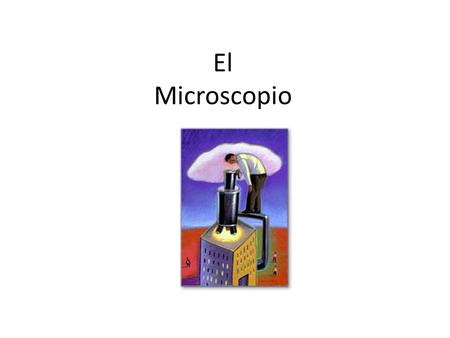 El Microscopio. Micro → pequeño scopio → observar Funcionan con un sistema de lentes que amplian la imagen Desde el invento del primer microscopio (año.