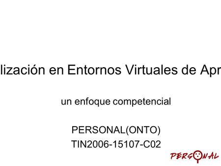 Personalización en Entornos Virtuales de Aprendizaje un enfoque competencial PERSONAL(ONTO) TIN2006-15107-C02.