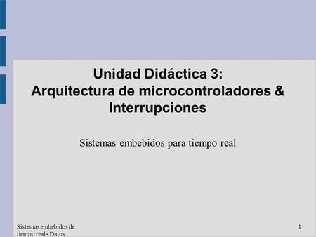 Sistemas embebidos de tiempo real - Datos compartidos: soluciones 1 Unidad Didáctica 3: Arquitectura de microcontroladores & Interrupciones Sistemas embebidos.