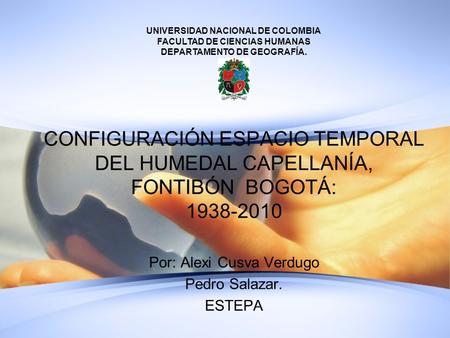 CONFIGURACIÓN ESPACIO TEMPORAL DEL HUMEDAL CAPELLANÍA, FONTIBÓN BOGOTÁ: 1938-2010 Por: Alexi Cusva Verdugo Pedro Salazar. ESTEPA UNIVERSIDAD NACIONAL DE.