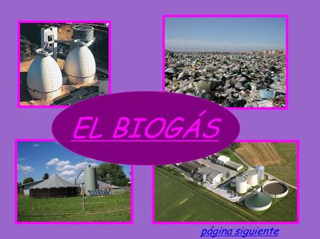 EL BIOGÁS página siguiente. El biogás, ¿Qué es? Es un gas combustible (que puede producir calor) que viene de la biodegradación de la biomasa( materia.