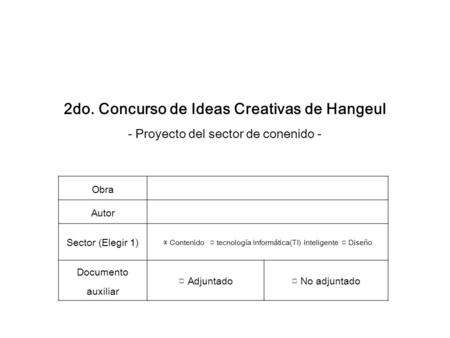 2do. Concurso de Ideas Creativas de Hangeul - Proyecto del sector de conenido - Obra Autor Sector (Elegir 1) ▣ Contenido □ tecnología informática(TI) inteligente.
