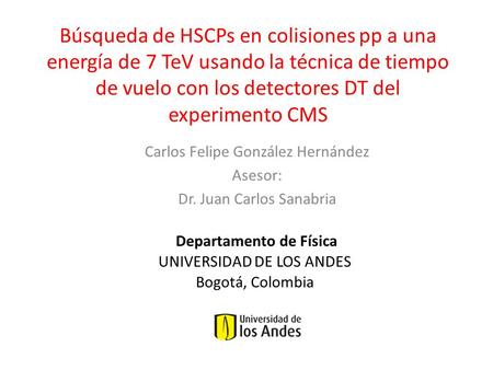 Búsqueda de HSCPs en colisiones pp a una energía de 7 TeV usando la técnica de tiempo de vuelo con los detectores DT del experimento CMS Carlos Felipe.